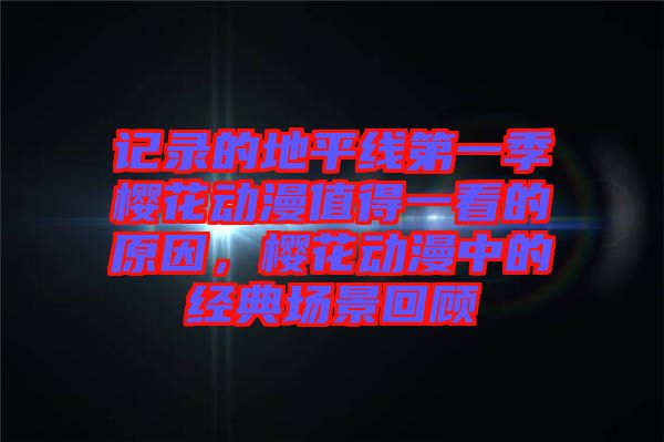 記錄的地平線第一季櫻花動漫值得一看的原因，櫻花動漫中的經(jīng)典場景回顧