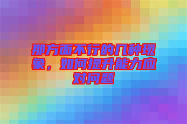 那方面不行的幾種現(xiàn)象，如何提升能力應(yīng)對(duì)問(wèn)題