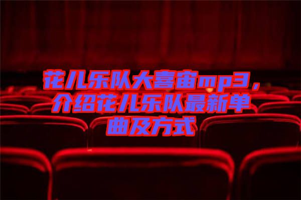 花兒樂(lè)隊(duì)大喜宙mp3，介紹花兒樂(lè)隊(duì)最新單曲及方式