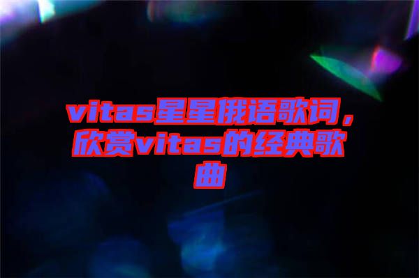 vitas星星俄語(yǔ)歌詞，欣賞vitas的經(jīng)典歌曲