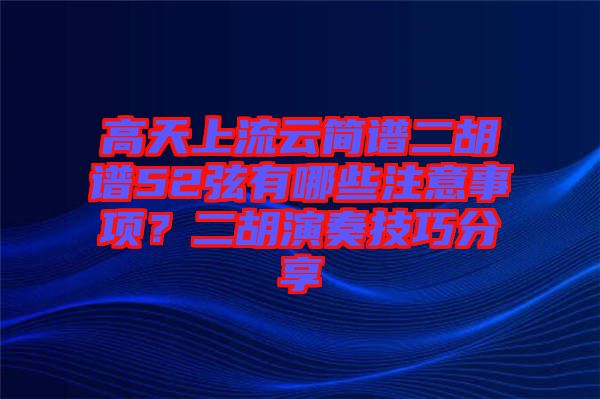 高天上流云簡譜二胡譜52弦有哪些注意事項？二胡演奏技巧分享