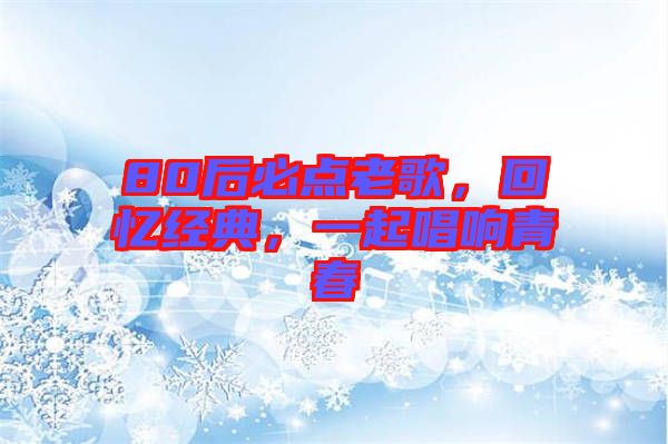 80后必點老歌，回憶經典，一起唱響青春