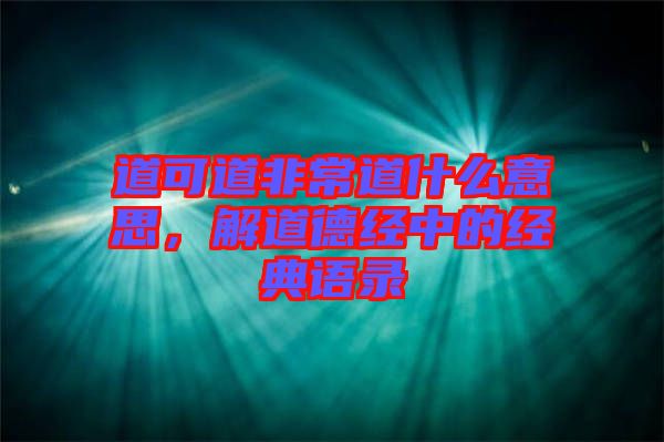 道可道非常道什么意思，解道德經(jīng)中的經(jīng)典語錄