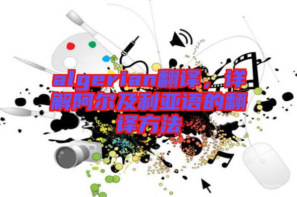 algerian翻譯，詳解阿爾及利亞語(yǔ)的翻譯方法