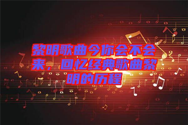 黎明歌曲今你會不會來，回憶經(jīng)典歌曲黎明的歷程
