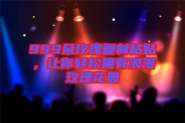 999朵玫瑰復制粘貼，讓你輕松擁有浪漫玫瑰花園