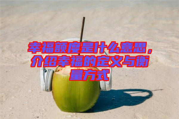 幸福額度是什么意思，介紹幸福的定義與衡量方式