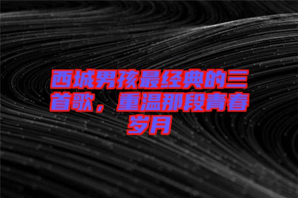 西城男孩最經典的三首歌，重溫那段青春歲月