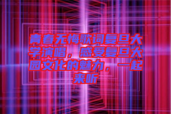 青春無悔歌詞復(fù)旦大學演唱，感受復(fù)旦大園文化的魅力，一起來聽