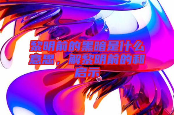 黎明前的黑暗是什么意思，解黎明前的和啟示
