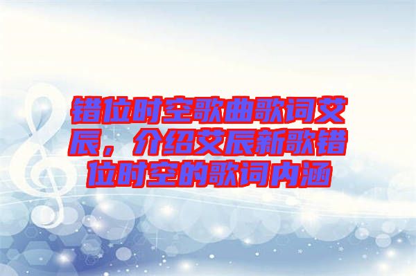 錯(cuò)位時(shí)空歌曲歌詞艾辰，介紹艾辰新歌錯(cuò)位時(shí)空的歌詞內(nèi)涵
