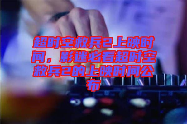 超時空救兵2上映時間，影迷必看超時空救兵2的上映時間公布