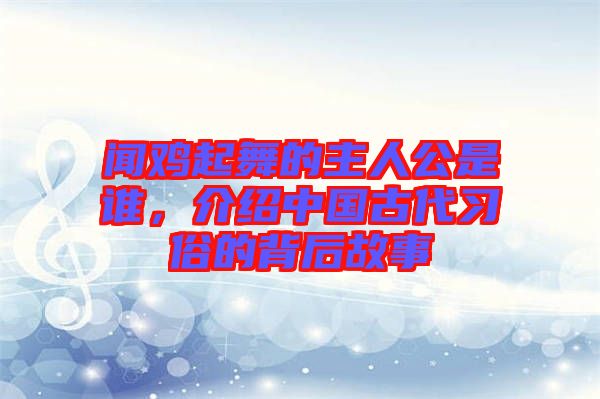 聞雞起舞的主人公是誰(shuí)，介紹中國(guó)古代習(xí)俗的背后故事