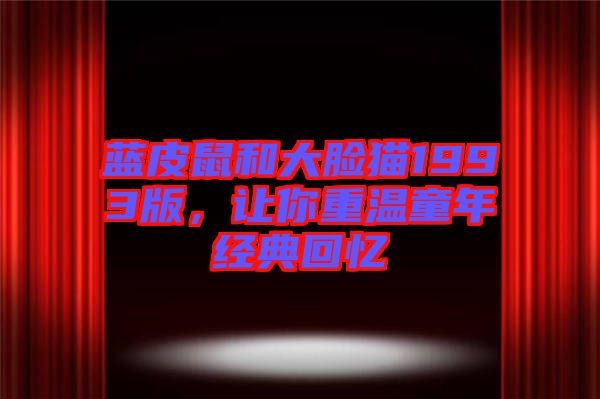 藍皮鼠和大臉貓1993版，讓你重溫童年經典回憶