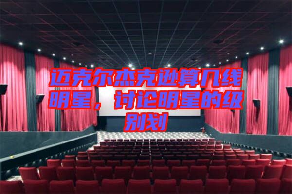邁克爾杰克遜算幾線(xiàn)明星，討論明星的級(jí)別劃