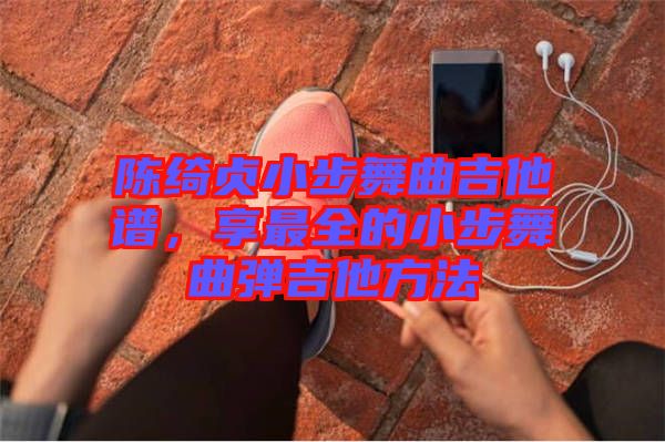 陳綺貞小步舞曲吉他譜，享最全的小步舞曲彈吉他方法