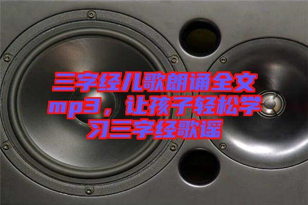 三字經(jīng)兒歌朗誦全文mp3，讓孩子輕松學(xué)習(xí)三字經(jīng)歌謠