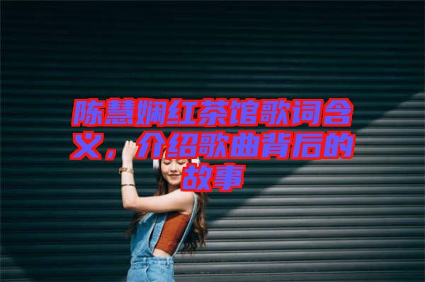 陳慧嫻紅茶館歌詞含義，介紹歌曲背后的故事