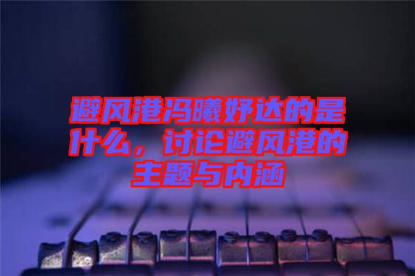 避風港馮曦妤達的是什么，討論避風港的主題與內涵