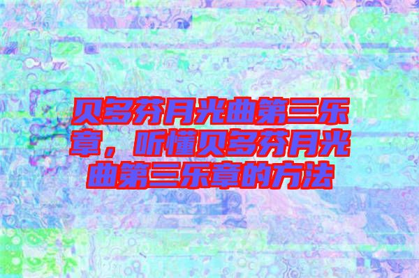 貝多芬月光曲第三樂章，聽懂貝多芬月光曲第三樂章的方法