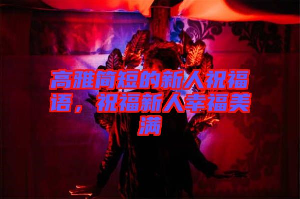 高雅簡短的新人祝福語，祝福新人幸福美滿