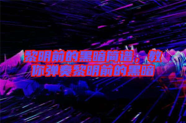 黎明前的黑暗簡譜，教你彈奏黎明前的黑暗