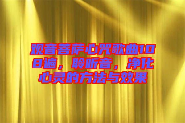 觀音菩薩心咒歌曲108遍，聆聽音，凈化心靈的方法與效果