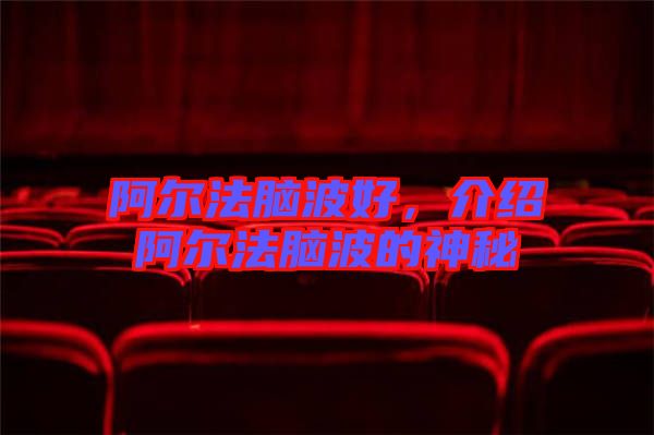 阿爾法腦波好，介紹阿爾法腦波的神秘