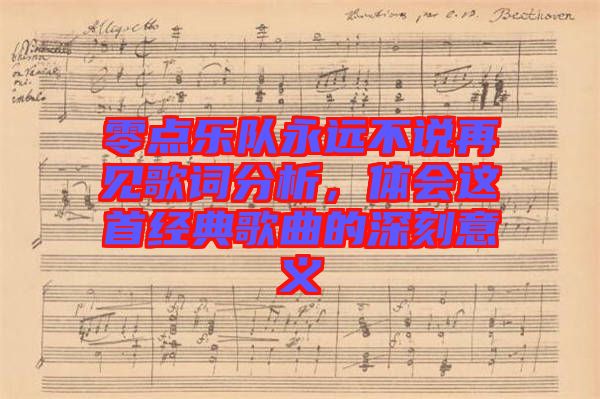 零點(diǎn)樂(lè)隊(duì)永遠(yuǎn)不說(shuō)再見歌詞分析，體會(huì)這首經(jīng)典歌曲的深刻意義