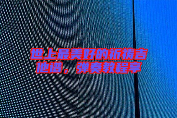 世上最美好的祈禱吉他譜，彈奏教程享