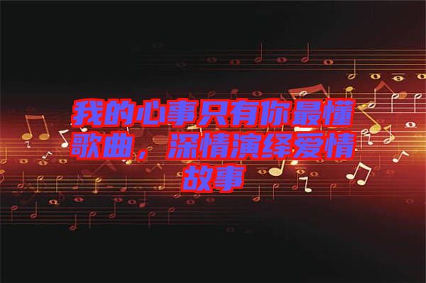 我的心事只有你最懂歌曲，深情演繹愛情故事