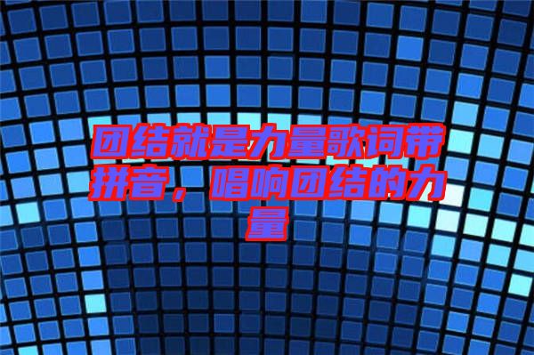 團(tuán)結(jié)就是力量歌詞帶拼音，唱響團(tuán)結(jié)的力量
