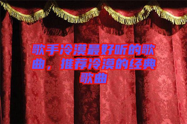 歌手冷漠最好聽的歌曲，推薦冷漠的經(jīng)典歌曲