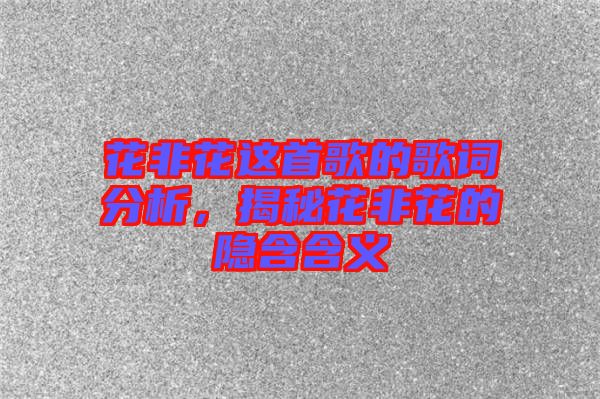 花非花這首歌的歌詞分析，揭秘花非花的隱含含義