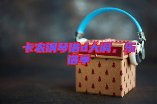 卡農鋼琴譜d大調，樂譜享