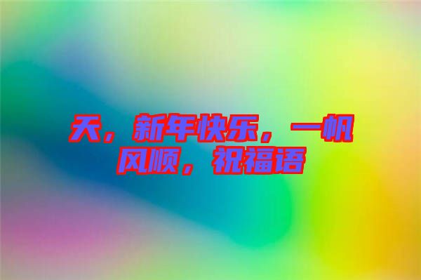 天，新年快樂，一帆風(fēng)順，祝福語
