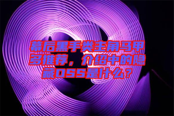 幕后黑手類主角馬甲多推薦，介紹中的隱藏OSS是什么？