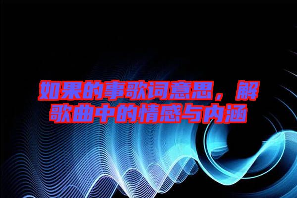 如果的事歌詞意思，解歌曲中的情感與內涵