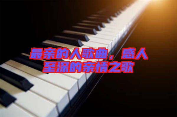 最親的人歌曲，感人至深的親情之歌