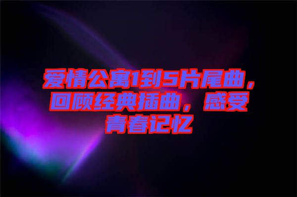愛情公寓1到5片尾曲，回顧經(jīng)典插曲，感受青春記憶