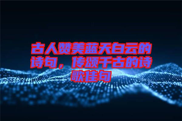 古人贊美藍天白云的詩句，傳頌千古的詩歌佳句