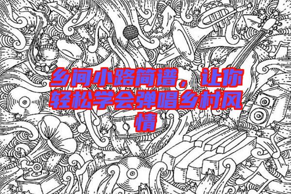 鄉(xiāng)間小路簡(jiǎn)譜，讓你輕松學(xué)會(huì)彈唱鄉(xiāng)村風(fēng)情