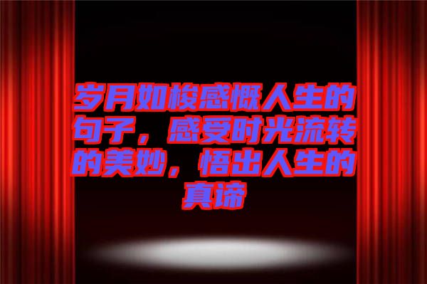 歲月如梭感慨人生的句子，感受時光流轉的美妙，悟出人生的真諦