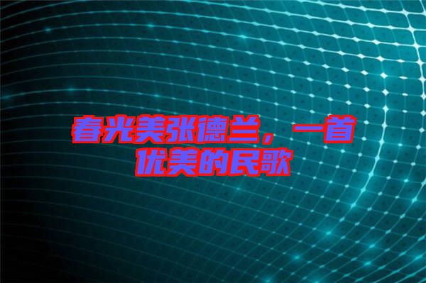 春光美張德蘭，一首優(yōu)美的民歌