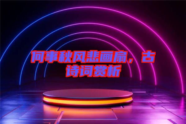 何事秋風(fēng)悲畫扇，古詩詞賞析