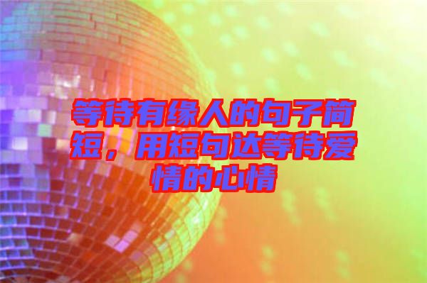 等待有緣人的句子簡短，用短句達(dá)等待愛情的心情