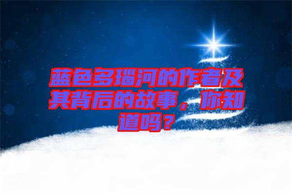 藍(lán)色多瑙河的作者及其背后的故事，你知道嗎？