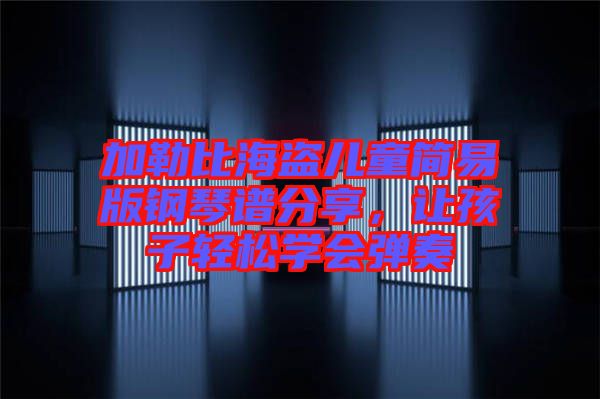 加勒比海盜兒童簡易版鋼琴譜分享，讓孩子輕松學(xué)會彈奏