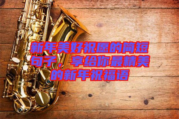 新年美好祝愿的簡(jiǎn)短句子，享給你最精美的新年祝福語