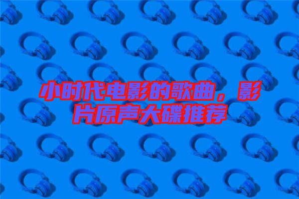 小時代電影的歌曲，影片原聲大碟推薦